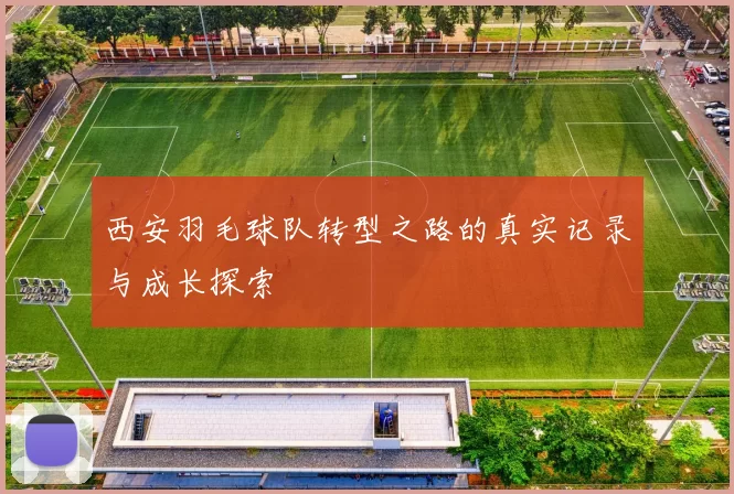 西安羽毛球队转型之路的真实记录与成长探索