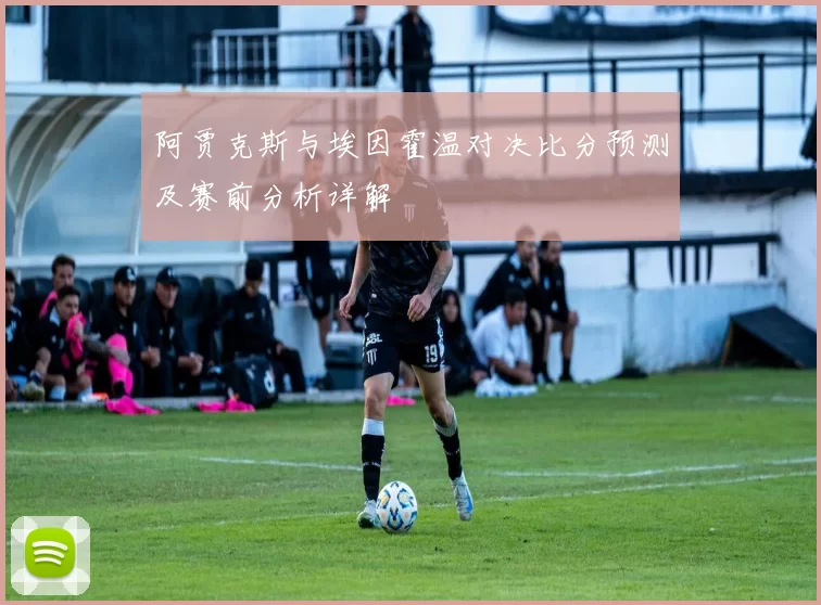 阿贾克斯与埃因霍温对决比分预测及赛前分析详解
