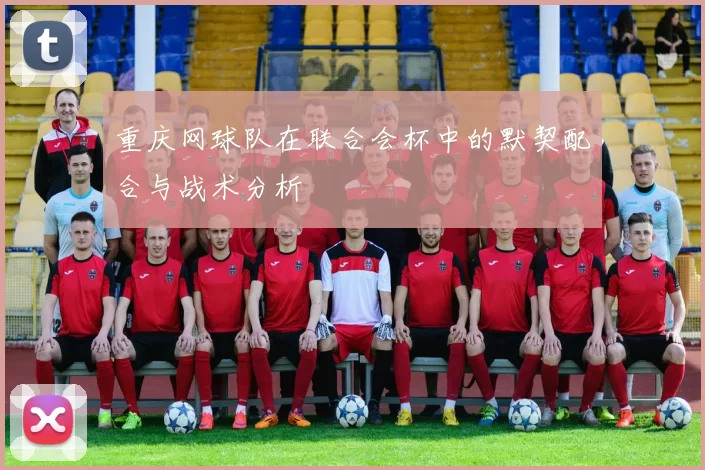 重庆网球队在联合会杯中的默契配合与战术分析