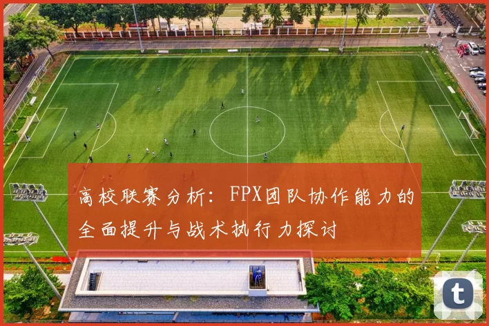高校联赛分析：FPX团队协作能力的全面提升与战术执行力探讨