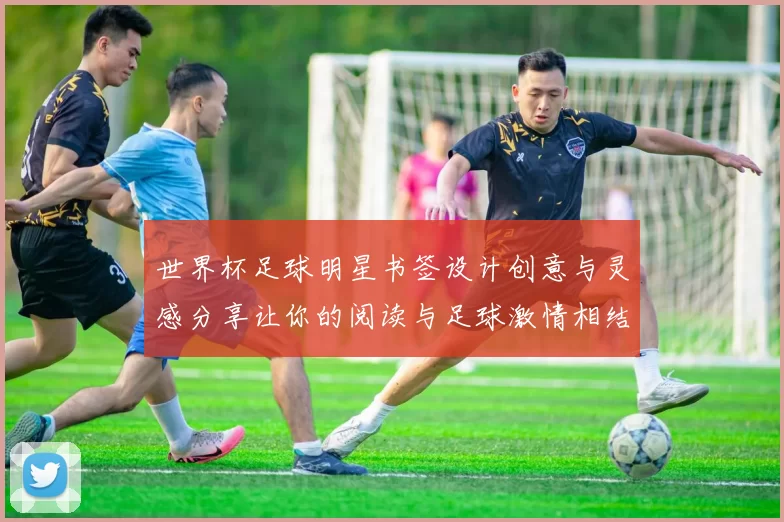 世界杯足球明星书签设计创意与灵感分享让你的阅读与足球激情相结合
