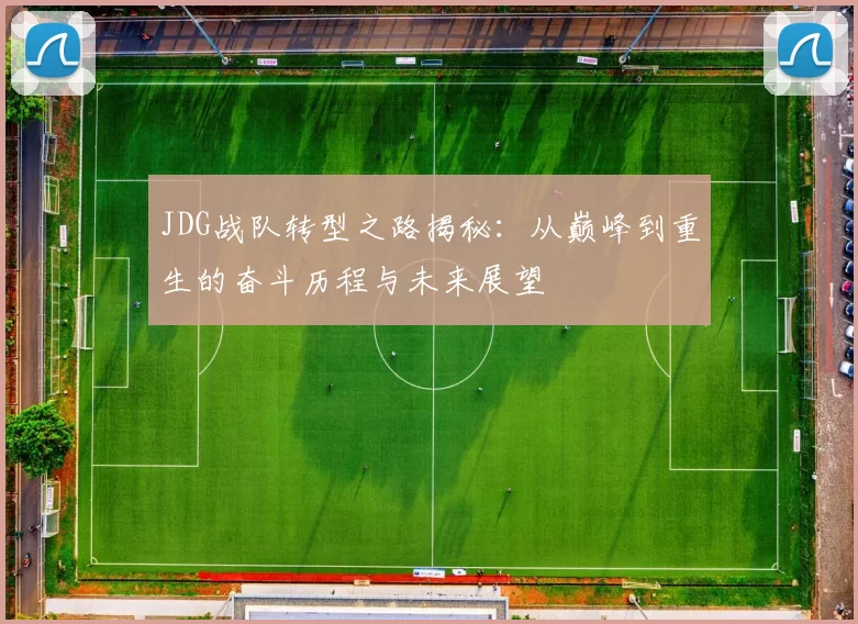 JDG战队转型之路揭秘：从巅峰到重生的奋斗历程与未来展望