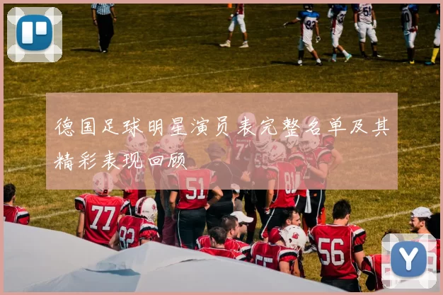 德国足球明星演员表完整名单及其精彩表现回顾