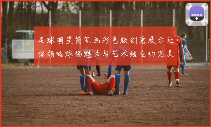 足球明星简笔画彩色版创意展示让你领略球场魅力与艺术结合的完美体验
