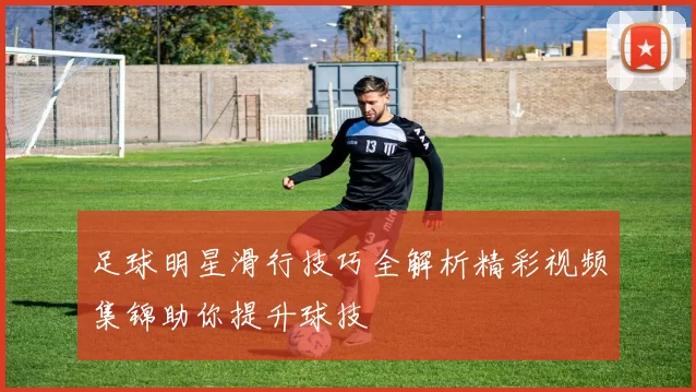 足球明星滑行技巧全解析精彩视频集锦助你提升球技