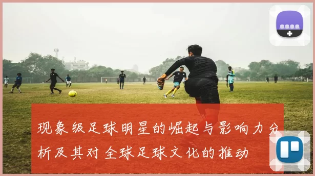 现象级足球明星的崛起与影响力分析及其对全球足球文化的推动