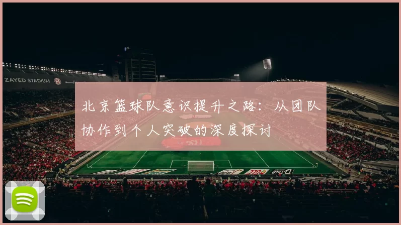 北京篮球队意识提升之路：从团队协作到个人突破的深度探讨