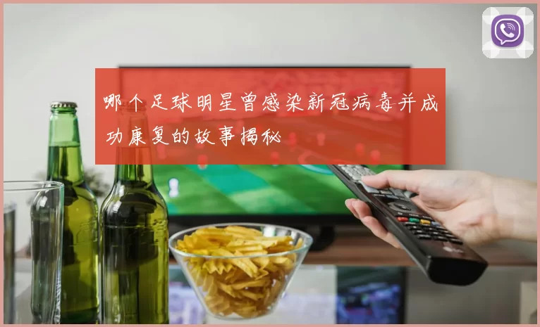 哪个足球明星曾感染新冠病毒并成功康复的故事揭秘
