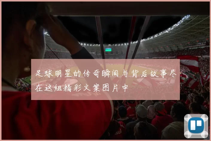 足球明星的传奇瞬间与背后故事尽在这组精彩文案图片中