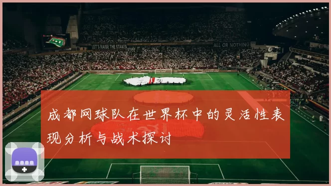 成都网球队在世界杯中的灵活性表现分析与战术探讨