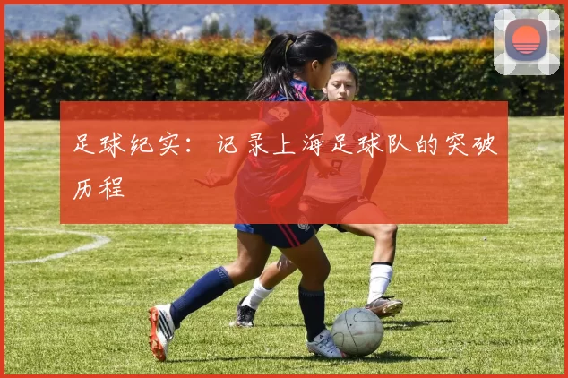 足球纪实：记录上海足球队的突破历程