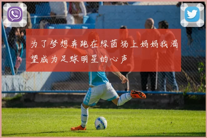 为了梦想奔跑在绿茵场上妈妈我渴望成为足球明星的心声