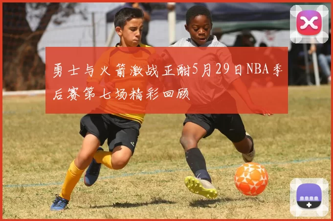 勇士与火箭激战正酣5月29日NBA季后赛第七场精彩回顾