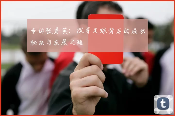 专访张秀英：探寻足球背后的成功秘诀与发展之路